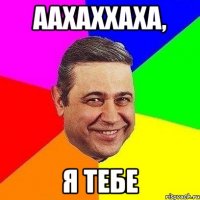 Аахаххаха, Я тебе