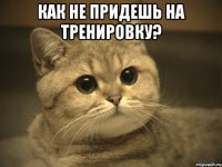 как не придешь на тренировку? 