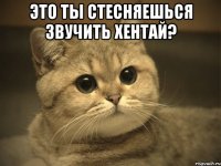 Это ты стесняешься звучить хентай? 