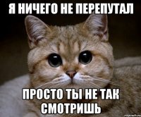 я ничего не перепутал просто ты не так смотришь