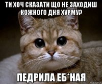 ти хоч сказати що не заходиш кожного дня хурму? педрила еб*ная