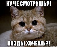 ну чё смотришь?! пизды хочешь?!