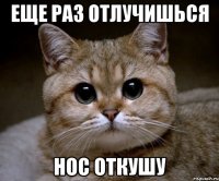 еще раз отлучишься нос откушу