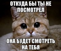 откуда бы ты не посмотрел ОНА БУДЕТ СМОТРЕТЬ НА ТЕБЯ