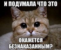 и подумала что это окажется безнаказанным?