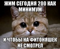 Жим сегодня 200 как минимум И чтобы на фитоняшек не смотрел