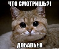 Что смотришь?! Добавь!;D