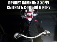 привет камиль я хочу сыграть с тобой в игру 