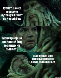 Турист: Я хочу горящую путевку в Египет на Новый Год Менеджер:Но на Новый Год горящих не бывает... Ищи лучше! Сам небось бесплатно везде отдыхаешь!!!