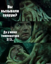 Вы вызывали скорую? Да у меня температура 37.5... 