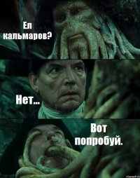 Ел кальмаров? Нет... Вот попробуй.