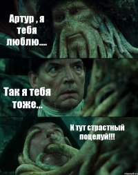 Артур , я тебя люблю.... Так я тебя тоже... И тут страстный поцелуй!!!