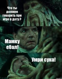 Что ты должен говорить при игре в доту ? Мамку ебал! Умри сука!