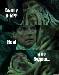 Был у 8-Б?? Неа! и не будеш...