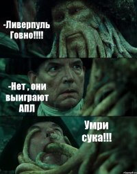 -Ливерпуль Говно!!!! -Нет , они выиграют АПЛ Умри сука!!!