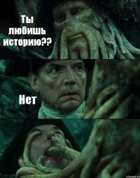 Ты любишь историю?? Нет 