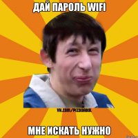 дай пароль wifi мне искать нужно