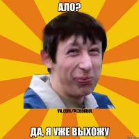 Ало? да, я уже выхожу