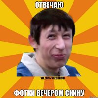 отвечаю фотки вечером скину