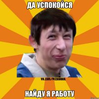 Да успокойся Найду я работу