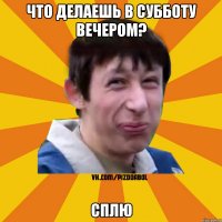 Что делаешь в субботу вечером? Сплю