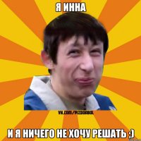 я Инна и я ничего не хочу решать ;)