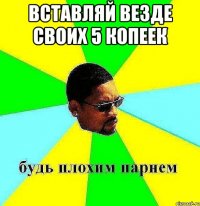 Вставляй везде своих 5 копеек 