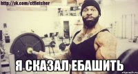  я сказал ебашить