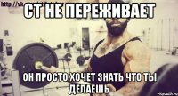 ст не переживает он просто хочет знать что ты делаешь