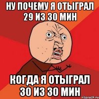 ну почему я отыграл 29 из 30 мин когда я отыграл 30 из 30 мин