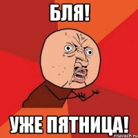 бля! уже пятница!