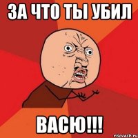 за что ты убил васю!!!