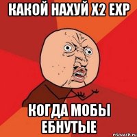 какой нахуй x2 exp когда мобы ебнутые