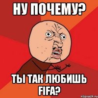 ну почему? ты так любишь fifa?