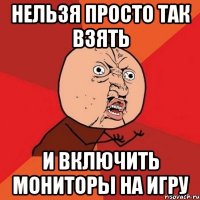 нельзя просто так взять и включить мониторы на игру