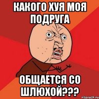 Какого хуя моя подруга Общается со шлюхой???