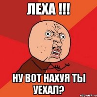 Леха !!! ну вот нахуя ты уехал?