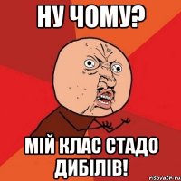 ну чому? Мій клас стадо дибілів!