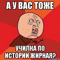 А у вас тоже Училка по истории жирная?