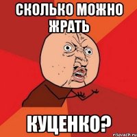 Сколько можно жрать КУЦЕНКО?