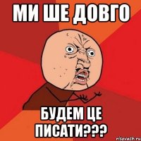 Ми ше довго будем це писати???