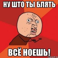 ну што ты блять всё ноешь!