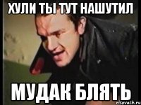 хули ты тут нашутил мудак блять