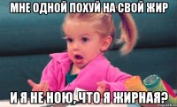 Мне одной похуй на свой жир и я не ною, что я жирная?