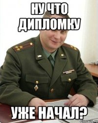 ну что дипломку уже начал?