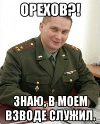 Орехов?! Знаю, в моем взводе служил.