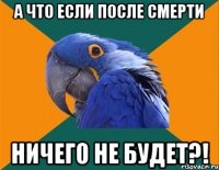 А что если после смерти ничего не будет?!