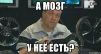 а мозг у неё есть?