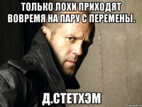 Только лохи приходят вовремя на пару с перемены. Д.Стетхэм