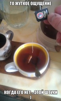 то жуткое ощущение когда его нет ...этой штуки )